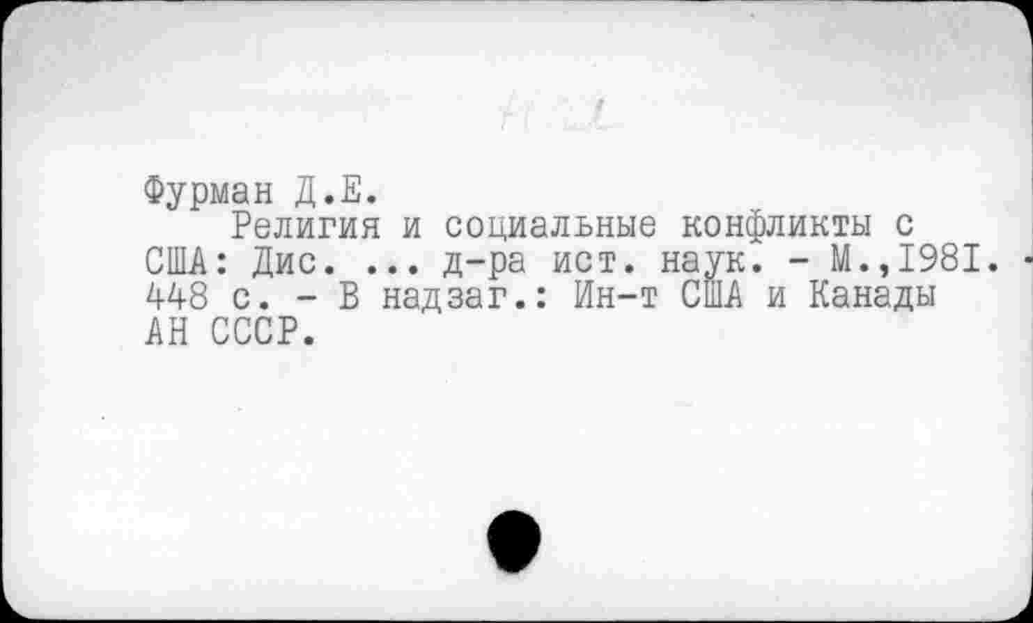 ﻿Фурман Д.Е.
Религия и социальные конфликты с США: Дис. ... д-ра ист. наук. - М.,1981. 448 с. - В надзаг.: Ин-т США и Канады АН СССР.